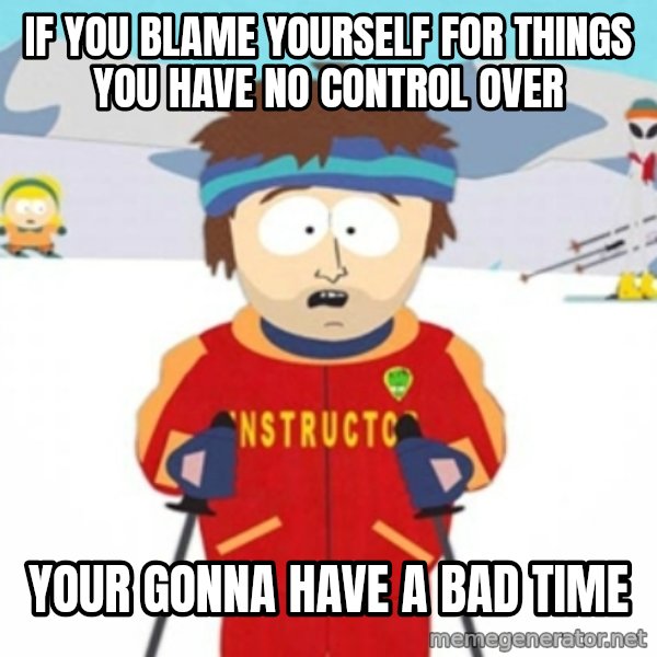Bad time ski instructor 1 meme: If you blame yourself for things you have no control over / Your gonna have a bad time