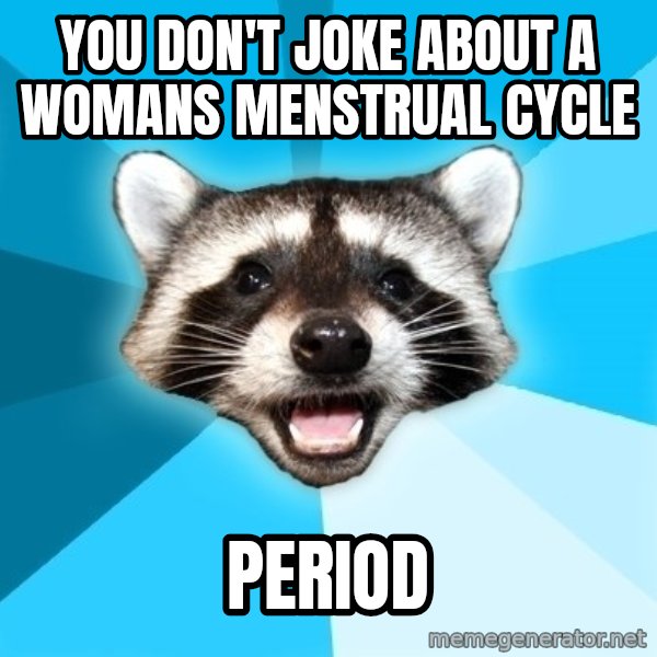 Lame Pun Coon meme: You don't joke about a womans Menstrual cycle / Period