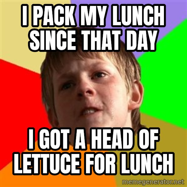 Angry School Boy meme: I pack my lunch since that day / I got a head of LETTUCE for lunch