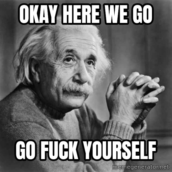 Albert Einstein meme: Okay here we go / go fuck yourself