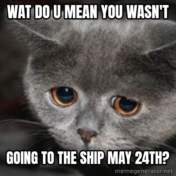Sadcat meme: Wat do u mean you wasn't / going to The Ship May 24th?
