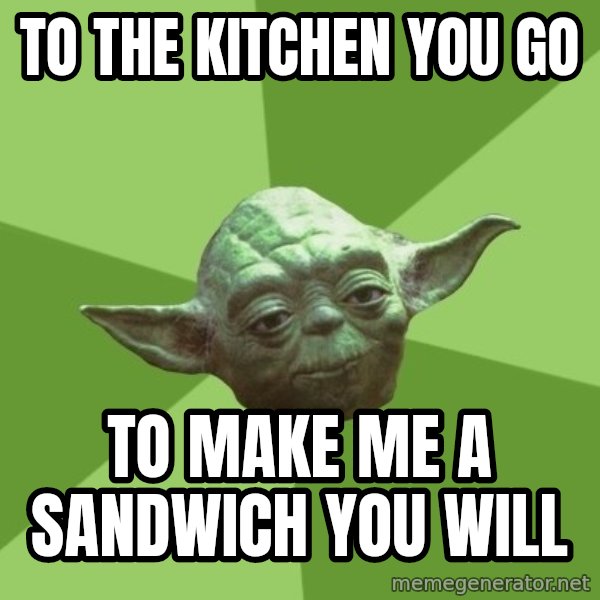 Advice Yoda Gives meme: To the KITCHEN YOU GO / To make me a SANDWICH you will