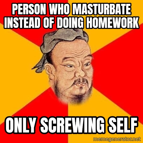 Wise Confucius meme: person who masturbate instead of doing homework / only screwing self