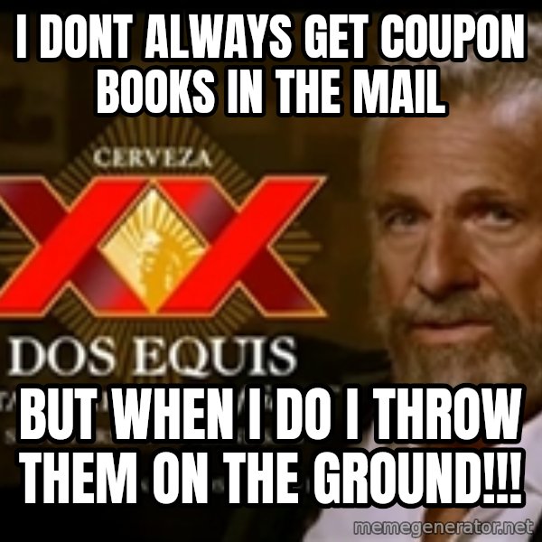 Dos Equis Man meme: I DONT ALways get coupon books in the mail / but when I do I throw them on the GROUND!!!