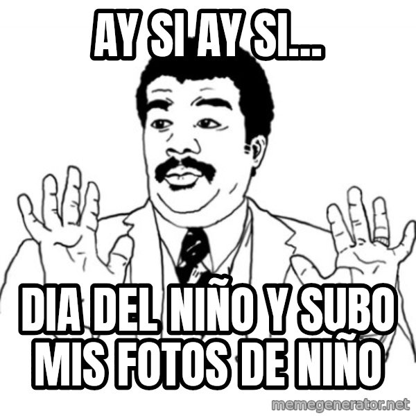 AY SI meme: ay si ay si... / dia del niño y SUBO mis fotos de niño
