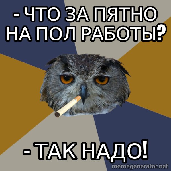 Art Student Owl meme: - Что за пятно на пол работы? / - так надо!