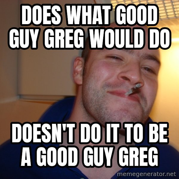 Good Guy Greg meme: does what good guy greg would do / doesn't do it to be a good guy greg