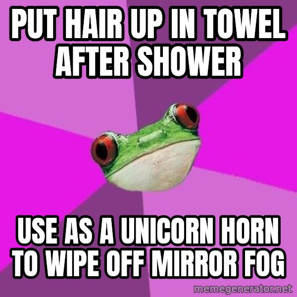 Foul Bachelorette Frog meme: Put hair up in towel after shower / use as a unicorn horn to wipe off mirror fog