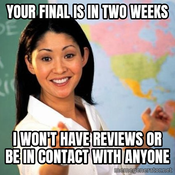 Unhelpful High School Teacher meme: Your final is in two weeks / I won't have reviews or be in contact with anyone