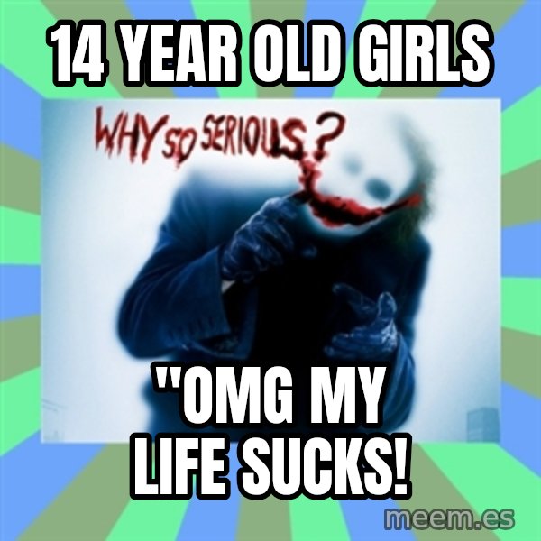 Why So Serious Meme meme: 14 year old girls / "omg my life sucks!