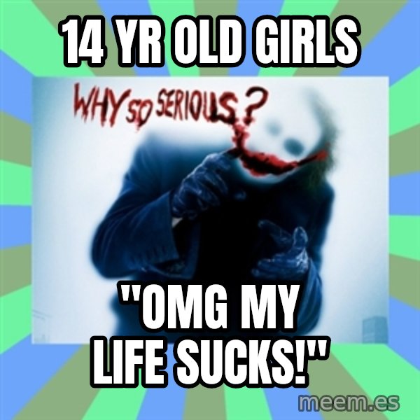 Why So Serious Meme meme: 14 yr old girls / "omg my life sucks!"