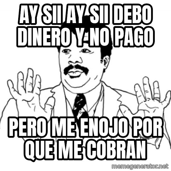 AY SI meme: ay sii ay sii debo dinero y no pago / pero me enojo por que me cobran