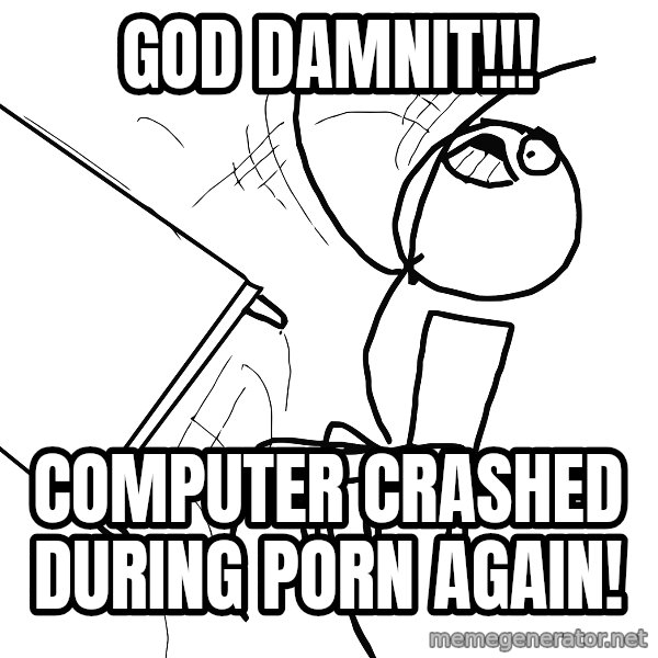 Desk Flip Rage Guy meme: GOD DAMNIT!!! / COMPUTER CRASHED DURING PORN AGAIN!