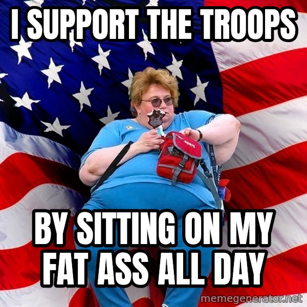 Obese American meme: i support the troops / by sitting on my fat ass all day