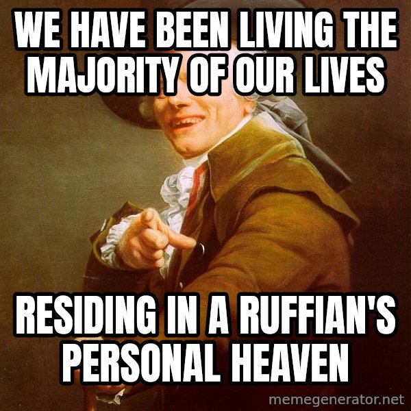 Joseph Ducreux meme: we have been living the majority of our lives / residing in a ruffian's personal heaven