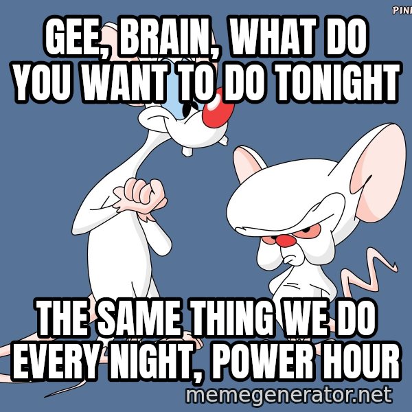 Pinky And The Brain meme: Gee, Brain, what do you want to do tonight / The same thing we do every night, Power hour