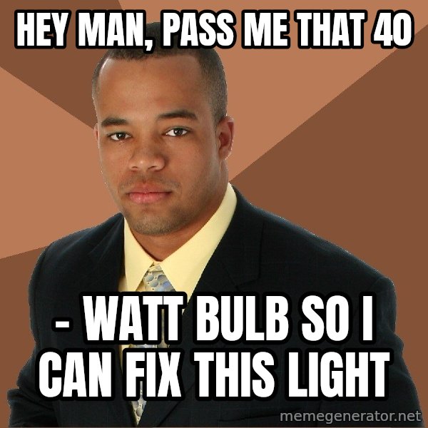 Successful Black Man meme: hey man, pass me that 40 / - watt bulb so i can fix this light