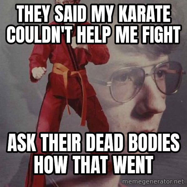 PTSD Karate Kyle meme: they said my karate couldn't help me fight / ask their dead bodies how that went