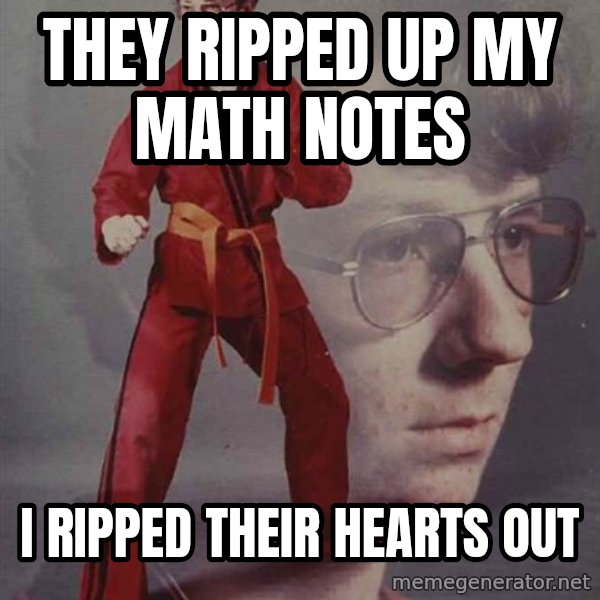 PTSD Karate Kyle meme: They ripped up my math notes / I Ripped their hearts out