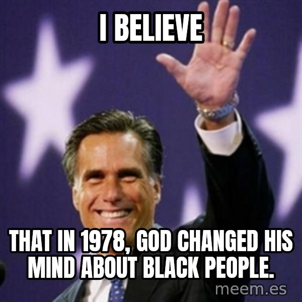 Mitt Romney meme: I Believe / That in 1978, God Changed His Mind About Black People.