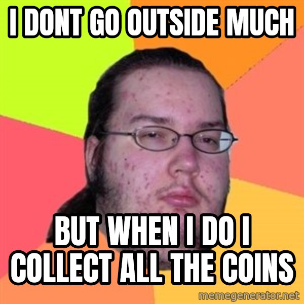 Butthurt Dweller meme: i dont go outside much / but when i do i collect all the coins