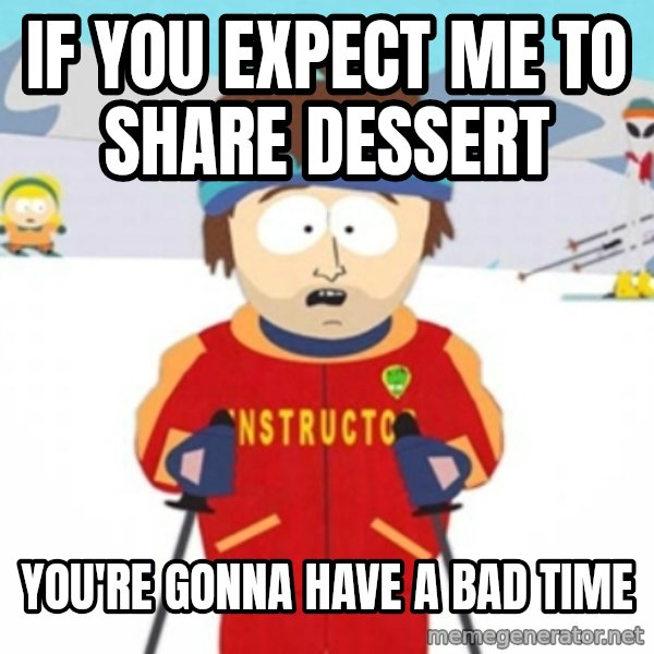 Bad time ski instructor 1 meme: if you expect me to share dessert / you're gonna have a bad time