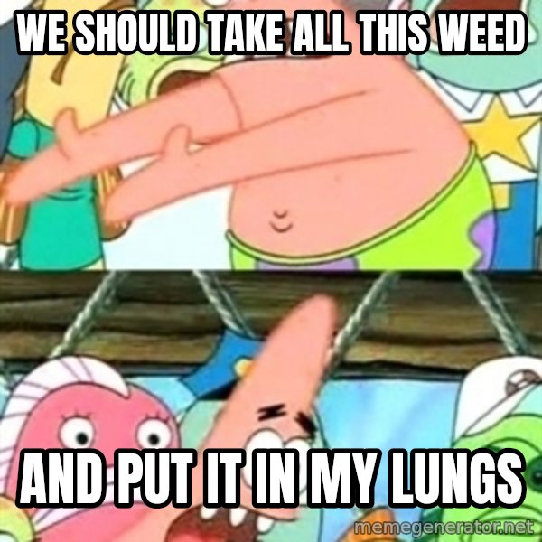 Push it Somewhere Else Patrick meme: we should take all this weed / and put it in my lungs