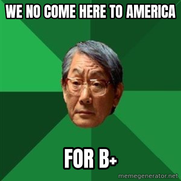 High Expectations Asian Father meme: we no come here to america / for b+