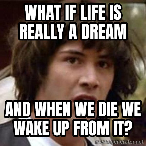 Conspiracy Keanu meme: what if life is really a dream / and when we die we wake up from it?