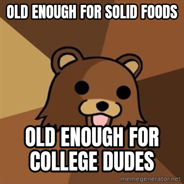 Pedobear meme: Old enough for solid foods / Old enough for college dudes