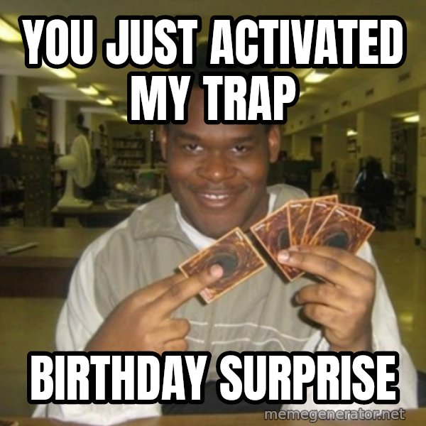 You just activated my trap card meme: you just activated my trap / birthday surprise
