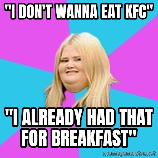 Fat Girl meme: ''I don't wanna eat kfc'' / ''I already had that for breakfast''