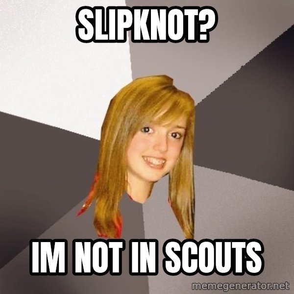 Musically Oblivious 8th Grader meme: slipknot? / im not in scouts