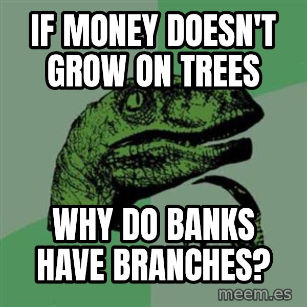 Raptor meme: If money doesn't grow on trees / Why do banks have branches?