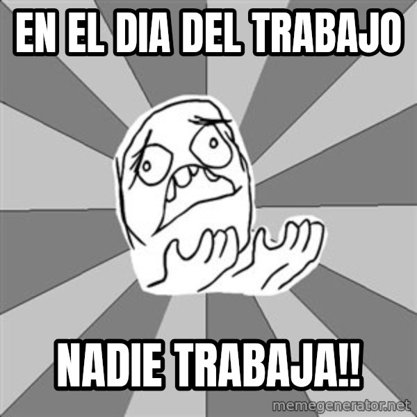 Whyyy??? meme: en el dia del trabajo / nadie trabaja!!
