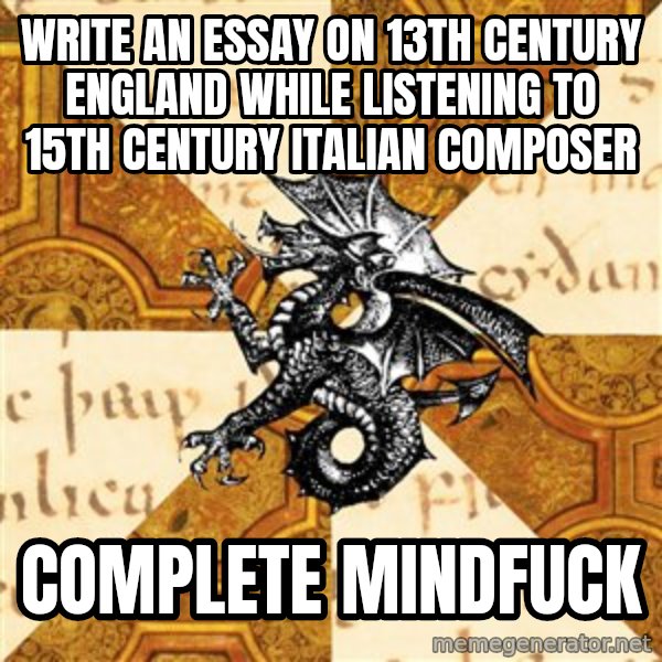 History Major Heraldic Beast meme: Write an essay on 13th century England while listening to 15th century Italian composer / complete mindfuck