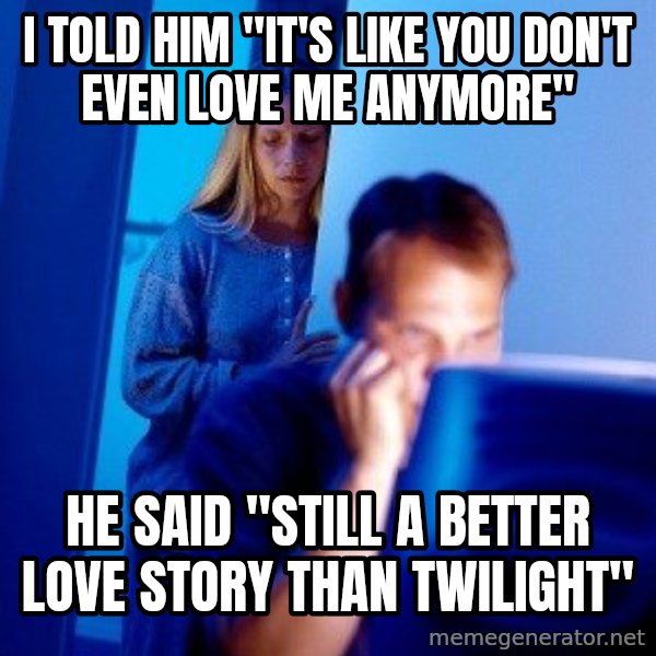 Internet Husband meme: i told him "it's like you don't even love me anymore" / he said "still a better love story than twilight"
