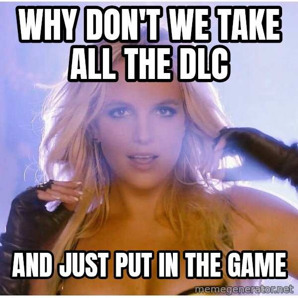 patrick star meme: why don't we take all the dlc / and just put in the game