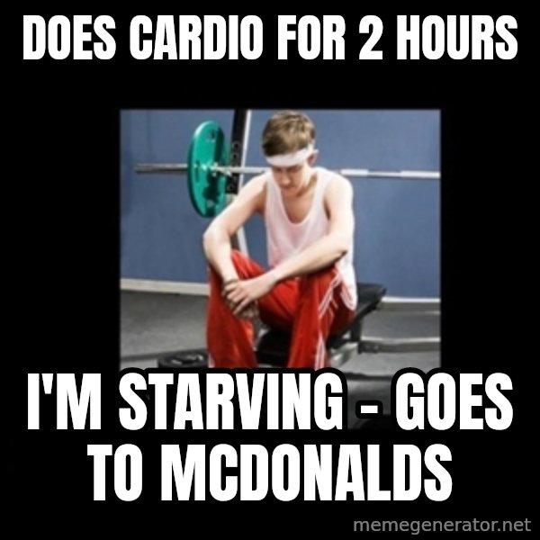Annoying Gym Newbie meme: DOES CARDIO FOR 2 HOURS / I'M STARVING - GOES TO MCDONALDS