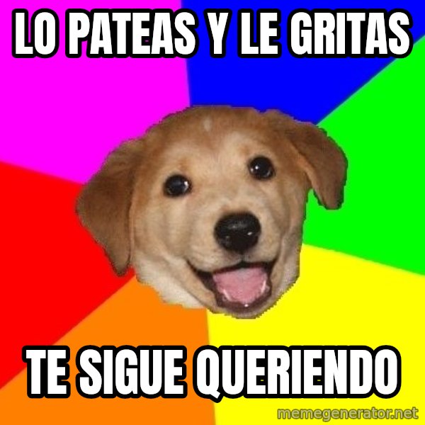 Advice Dog meme: Lo pateas y le gritas / te sigue queriendo