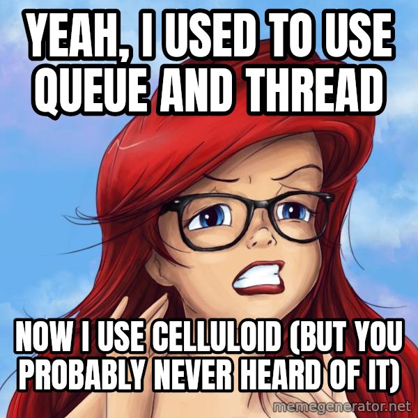 Hipster Ariel meme: Yeah, i used to use QUEUE and Thread / now I use Celluloid (but you probably never heard of it)