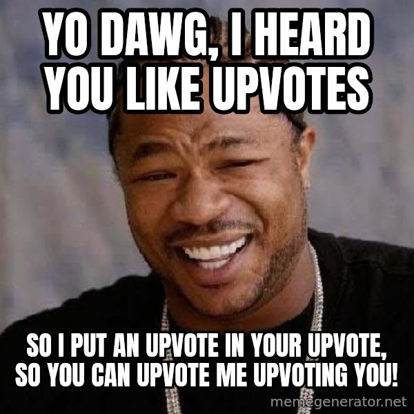 Yo Dawg meme: Yo dawg, i heard you like upvotes / So i put an upvote in your upvote, so you can upvote me upvoting you!