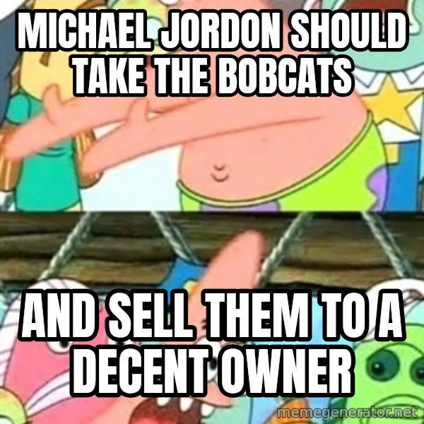 Push it Somewhere Else Patrick meme: michael jordon should take the bobcats / and sell them to a decent owner