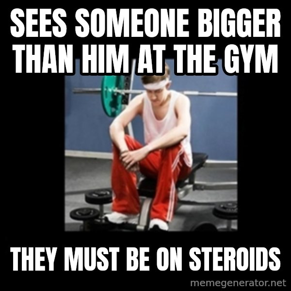 Annoying Gym Newbie meme: SEES SOMEONE BIGGER THAN HIM AT THE GYM / THEY MUST BE ON STEROIDS