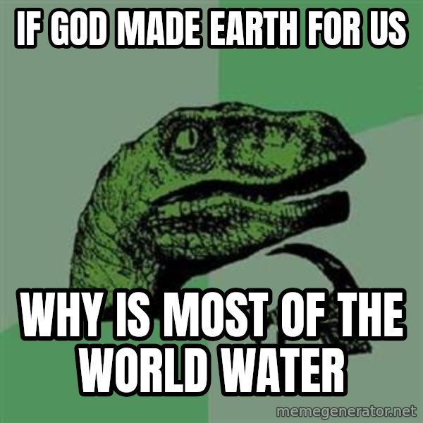Philosoraptor meme: if god made earth for us / why is most of the world water
