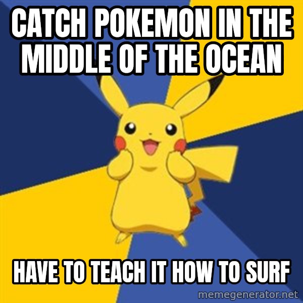 Pokemon Logic  meme: catch pokemon in the middle of the ocean / have to teach it how to surf