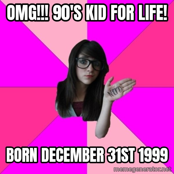 Idiot Nerd Girl meme: omg!!! 90's kid for life! / born december 31st 1999