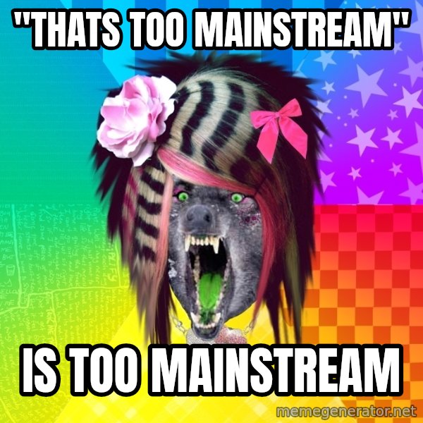 Insanity Scene Wolf meme: "thats too mainstream" / Is too mainstream