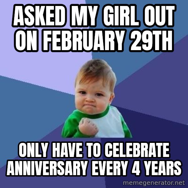Success Kid meme: ASKED MY GIRL OUT ON FEBRUARY 29TH / only have to celebrate anniversary every 4 years