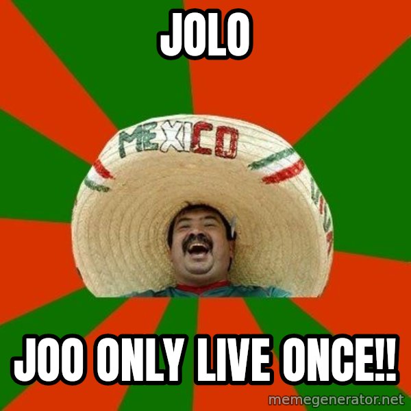 Successful Mexican meme: JOLO / JOO ONLY LIVE ONCE!!